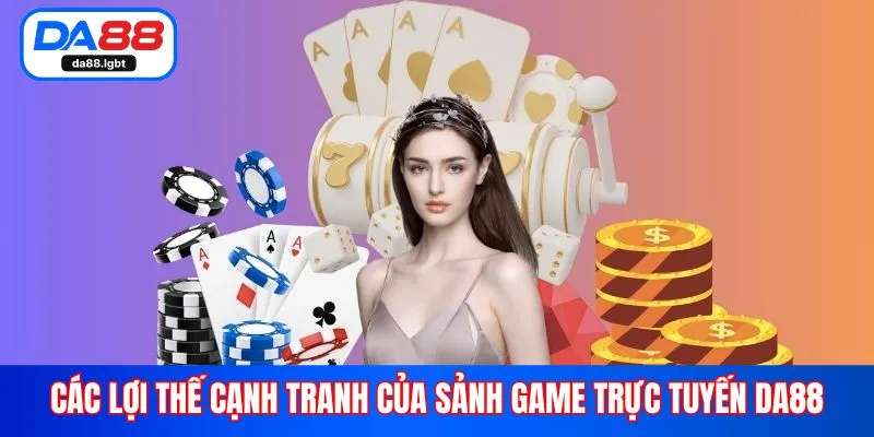 Các lợi thế cạnh tranh của sảnh game trực tuyến Da88
