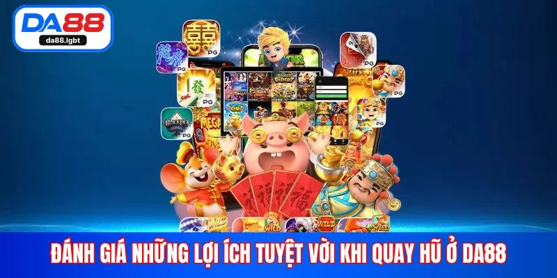 Đánh giá những lợi ích tuyệt vời khi quay hũ ở Da88