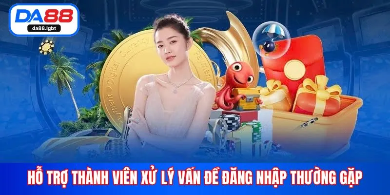 Hỗ trợ thành viên xử lý vấn đề đăng nhập thường gặp