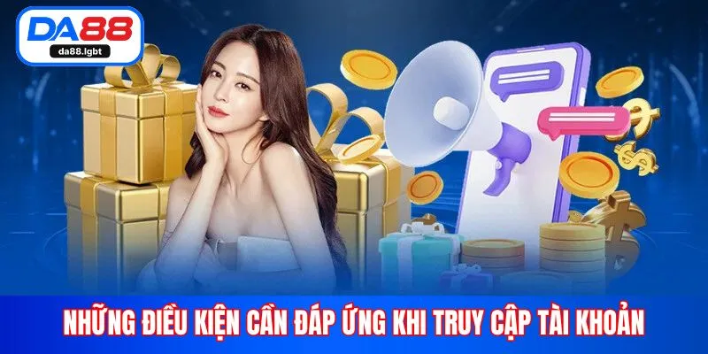 Những điều kiện cần đáp ứng khi truy cập tài khoản